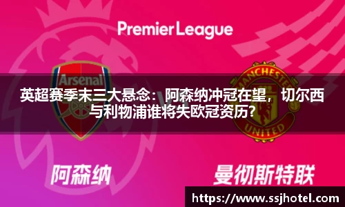 英超赛季末三大悬念：阿森纳冲冠在望，切尔西与利物浦谁将失欧冠资历？